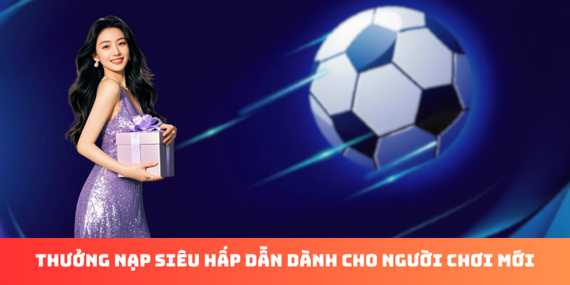 Thưởng nạp siêu hấp dẫn dành cho người chơi mới