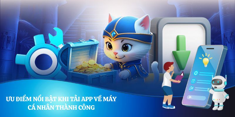 Ưu điểm nổi bật khi tải app về máy cá nhân thành công